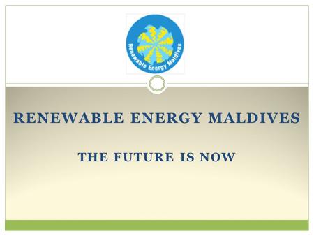 RENEWABLE ENERGY MALDIVES THE FUTURE IS NOW. Mission and Approach Mission Reduce Maldives’ over reliance on fossil fuel for its energy needs. Approach.