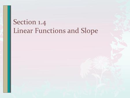 Section 1.4 Linear Functions and Slope. Intro The Slope of a Line Slope describes steepness of a line. It compares the vertical change (rise) to the.