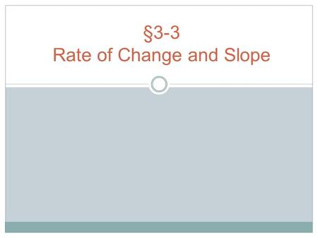 §3-3 Rate of Change and Slope. Rate of Change Time Walking (seconds) Distance Walked (feet) 14 28 312 This means you walked 4 feet every second.