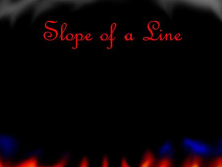 Slope of a Line Slope Slope describes the slant or direction of a line.