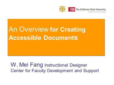 An Overview for Creating Accessible Document s W. Mei Fang Instructional Designer Center for Faculty Development and Support.