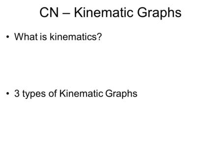 CN – Kinematic Graphs What is kinematics? 3 types of Kinematic Graphs.