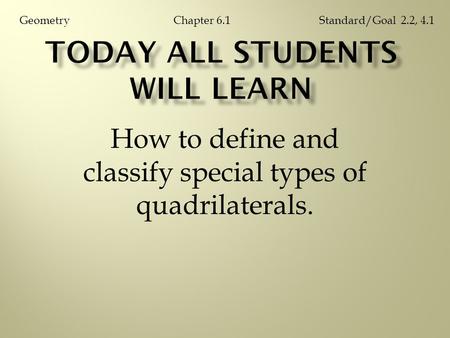 How to define and classify special types of quadrilaterals. Chapter 6.1GeometryStandard/Goal 2.2, 4.1.