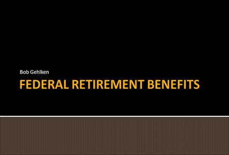 Bob Gehlken.  Eligibility  Computation of Benefits  Creditable Service  Sick Leave Credit  Voluntary Contributions.