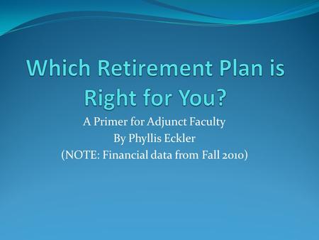 A Primer for Adjunct Faculty By Phyllis Eckler (NOTE: Financial data from Fall 2010)