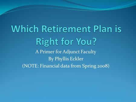 A Primer for Adjunct Faculty By Phyllis Eckler (NOTE: Financial data from Spring 2008)