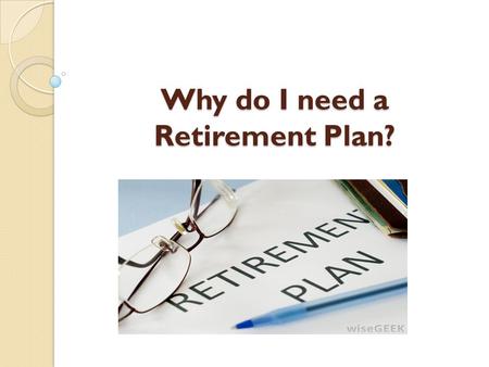 Why do I need a Retirement Plan?. Retirement Plans ensure that you lead your life on your own terms even after retirement, doing things what you always.