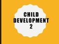 CHILD DEVELOPMENT 2. WHAT WE WILL COVER Observing Children Child Development Theorist Toddlers- Physical, Emotional, Social, and Intellectual Development.