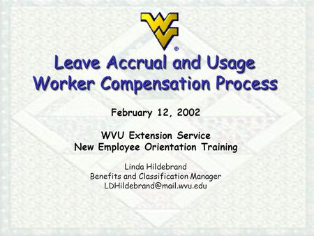 Leave Accrual and Usage Worker Compensation Process February 12, 2002 WVU Extension Service New Employee Orientation Training Linda Hildebrand Benefits.