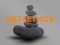 METAETHICS How Metaethics differs from Normative Ethics.