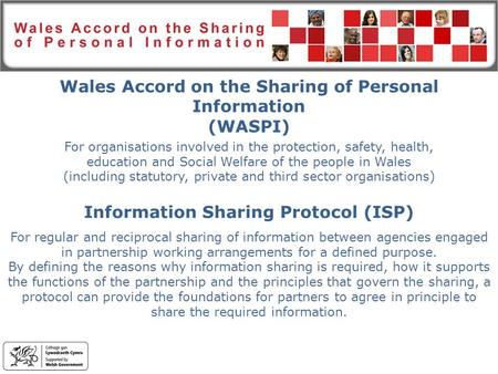 Wales Accord on the Sharing of Personal Information (WASPI) For organisations involved in the protection, safety, health, education and Social Welfare.