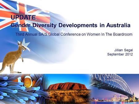 UPDATE Third Annual SAIS Global Conference on Women In The Boardroom Jillian Segal September 2012 UPDATE Gender Diversity Developments in Australia.