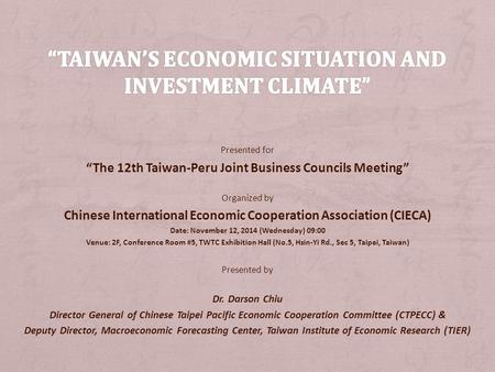 Presented for “The 12th Taiwan-Peru Joint Business Councils Meeting” Organized by Chinese International Economic Cooperation Association (CIECA) Date: