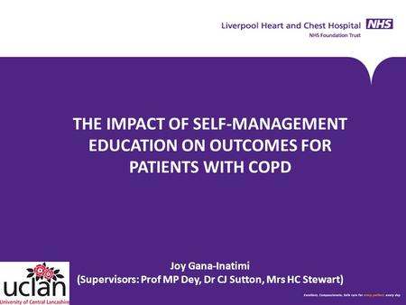 THE IMPACT OF SELF-MANAGEMENT EDUCATION ON OUTCOMES FOR PATIENTS WITH COPD Joy Gana-Inatimi (Supervisors: Prof MP Dey, Dr CJ Sutton, Mrs HC Stewart)