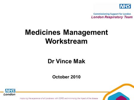 Improving the experience of all Londoners with COPD and minimising the impact of the disease London Respiratory Team Medicines Management Workstream Dr.