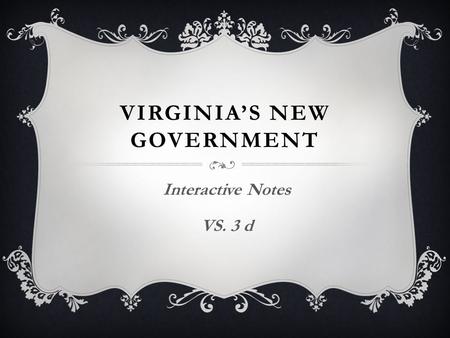 VIRGINIA’S NEW GOVERNMENT Interactive Notes VS. 3 d.