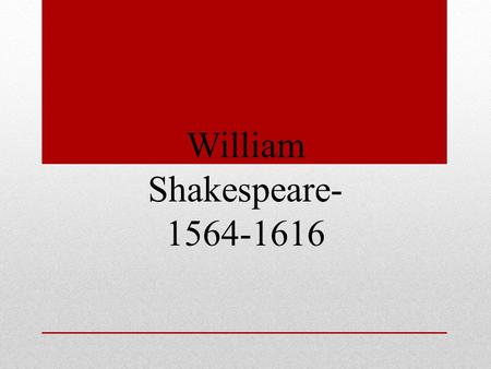 William Shakespeare- 1564-1616. April 1564, the early part of Queen Elizabeth’s reign, William Shakespeare was born in Stratford- on-Avon. Oldest son.