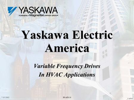 7/15/2002PP.AFD.09 1 of 43 Yaskawa Electric America Variable Frequency Drives In HVAC Applications.