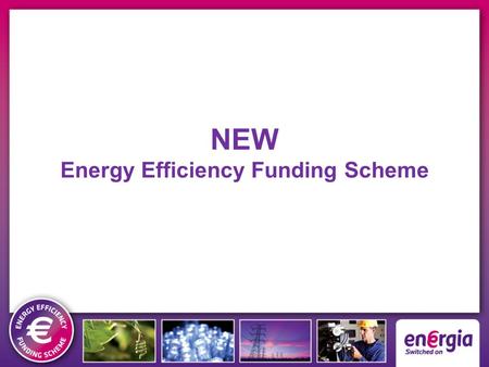 NEW Energy Efficiency Funding Scheme. Cash for Kilowatts - Savings for YOUR Business Energia = Grant funding for your Energy Efficiency projects – FACT.