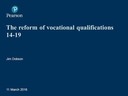 The reform of vocational qualifications 14-19 Jim Dobson 11 March 2016 1 Presentation Title Arial Bold 7 pt.