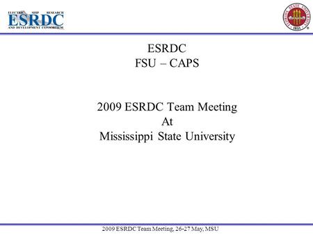 2009 ESRDC Team Meeting, 26-27 May, MSU ESRDC FSU – CAPS 2009 ESRDC Team Meeting At Mississippi State University.