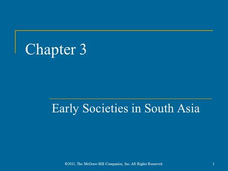 Chapter 3 Early Societies in South Asia 1©2011, The McGraw-Hill Companies, Inc. All Rights Reserved.