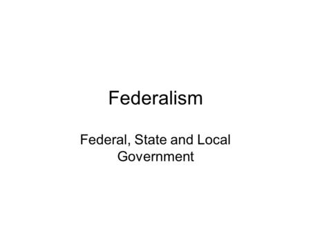 Federalism Federal, State and Local Government. Before the Constitution Sovereignty (supreme governing authority) was thought to be held by one governing.