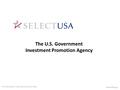 The U.S. Government Investment Promotion Agency SelectUSA.gov © International Trade Administration 2014.