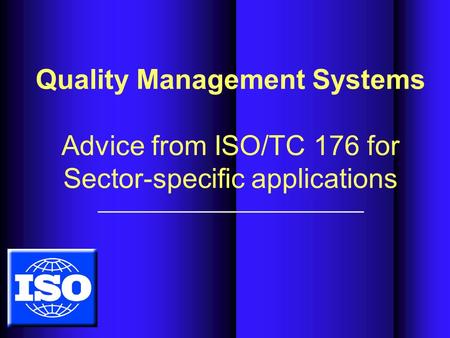 Quality Management Systems Advice from ISO/TC 176 for Sector-specific applications.