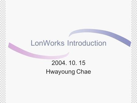 LonWorks Introduction 2004. 10. 15 Hwayoung Chae.