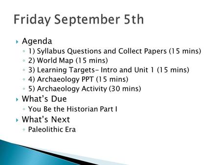  Agenda ◦ 1) Syllabus Questions and Collect Papers (15 mins) ◦ 2) World Map (15 mins) ◦ 3) Learning Targets- Intro and Unit 1 (15 mins) ◦ 4) Archaeology.