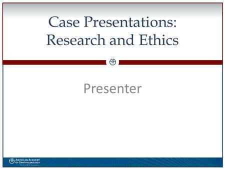 0 Case Presentations: Research and Ethics Presenter.