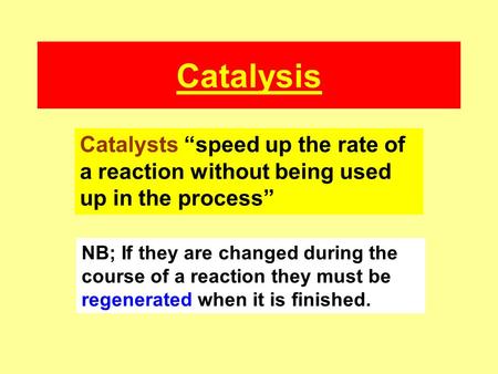 Catalysis Catalysts “speed up the rate of a reaction without being used up in the process” NB; If they are changed during the course of a reaction they.