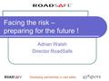 Developing partnerships in road safety Facing the risk – preparing for the future ! Adrian Walsh Director RoadSafe.