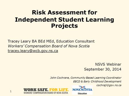 1 Risk Assessment for Independent Student Learning Projects Tracey Leary BA BEd MEd, Education Consultant Workers’ Compensation Board of Nova Scotia