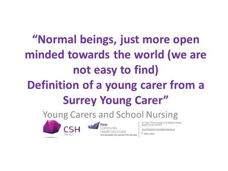 “Normal beings, just more open minded towards the world (we are not easy to find) Definition of a young carer from a Surrey Young Carer” Young Carers and.