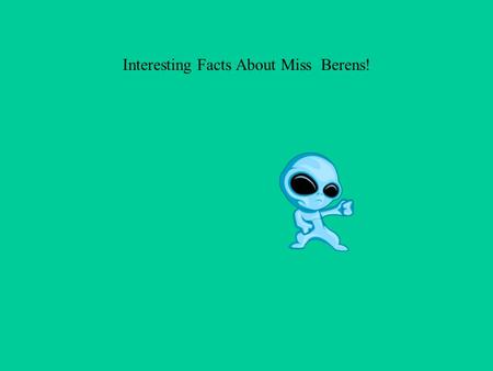 Interesting Facts About Miss Berens!. Table of Contents. The Beginning. The Early Years. High School. Hobbies and Interest. Favorites. Family. Slide of.