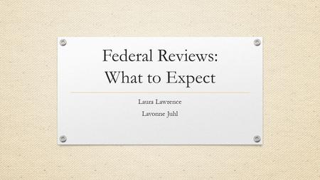 Federal Reviews: What to Expect Laura Lawrence Lavonne Juhl.