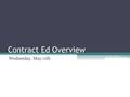 Contract Ed Overview Wednesday, May 11th. Today Who we are Structure Regionalized approach to contract ed Servicing the customer.