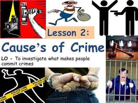 Lesson 2: LO - To investigate what makes people commit crimes Cause ’ s of Crime.