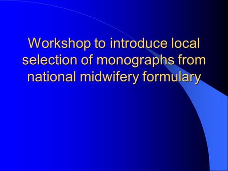 Workshop to introduce local selection of monographs from national midwifery formulary.