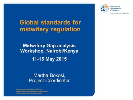 Www.internationalmidwives.org Global standards for midwifery regulation Midwifery Gap analysis Workshop, Nairobi/Kenya 11-15 May 2015 Martha Bokosi, Project.