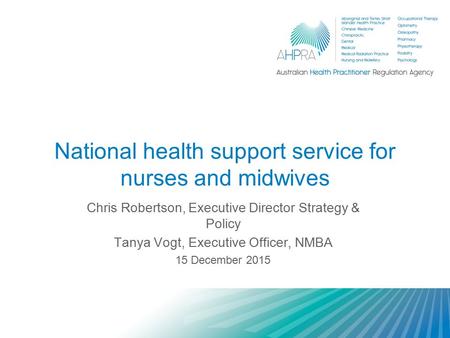 National health support service for nurses and midwives Chris Robertson, Executive Director Strategy & Policy Tanya Vogt, Executive Officer, NMBA 15 December.