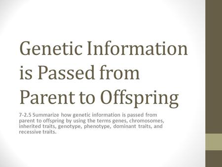 Genetic Information is Passed from Parent to Offspring 7-2.5 Summarize how genetic information is passed from parent to offspring by using the terms genes,