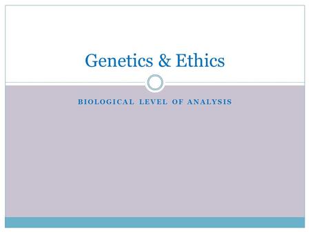 BIOLOGICAL LEVEL OF ANALYSIS Genetics & Ethics. Biological LoA: Genetics & Behavior Behavioral genetics: Understanding how both genetics and the environment.