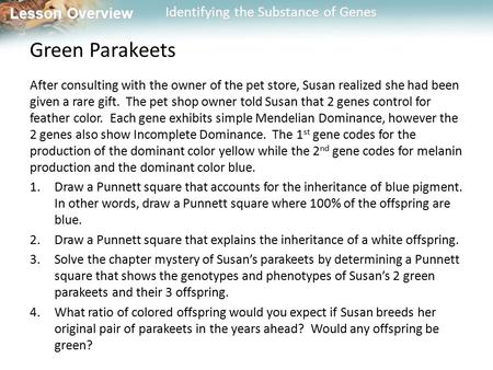 Lesson Overview Lesson Overview Identifying the Substance of Genes Green Parakeets After consulting with the owner of the pet store, Susan realized she.