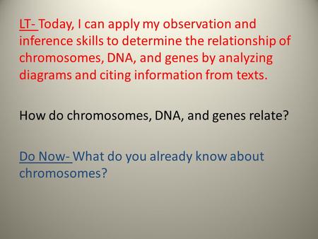 LT- Today, I can apply my observation and inference skills to determine the relationship of chromosomes, DNA, and genes by analyzing diagrams and citing.