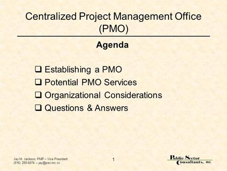 Jay M. Jackson, PMP – Vice President (916) 295-6074 – 1 Centralized Project Management Office (PMO)  Establishing a PMO  Potential PMO.