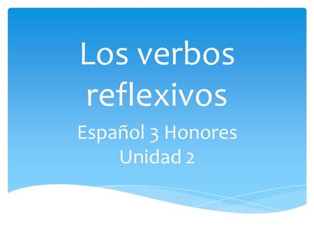 Los verbos reflexivos Español 3 Honores Unidad 2.