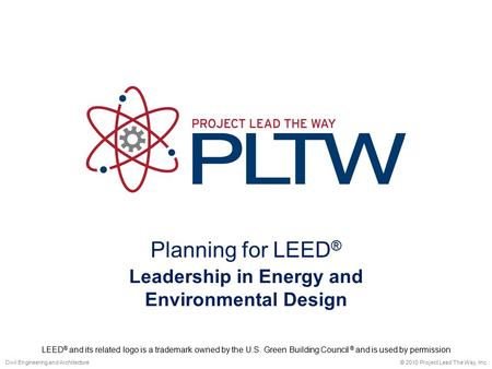 Planning for LEED ® © 2010 Project Lead The Way, Inc.Civil Engineering and Architecture Leadership in Energy and Environmental Design LEED ® and its related.